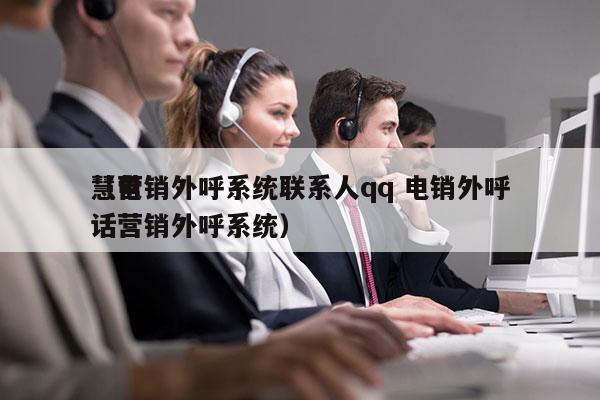 慧营销外呼系统联系人qq 电销外呼
（电话营销外呼系统）