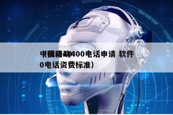 中国移动400电话申请 软件
（移动400电话资费标准）