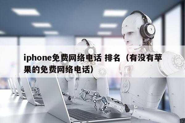 iphone免费网络电话 排名（有没有苹果的免费网络电话）