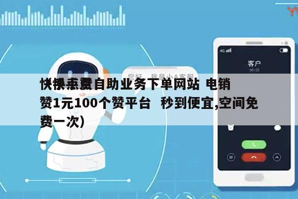 快手点赞自助业务下单网站 电销
（快手点赞1元100个赞平台  秒到便宜,空间免费一次）