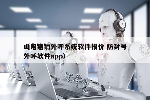 山东电销外呼系统软件报价 防封号
（电销外呼软件app）