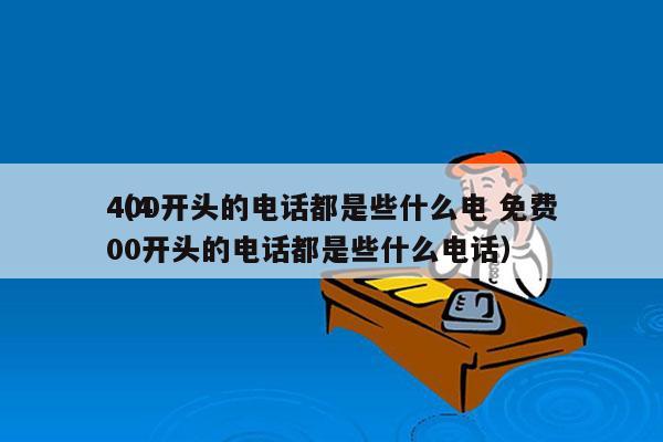 400开头的电话都是些什么电 免费
（400开头的电话都是些什么电话）