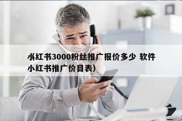 小红书3000粉丝推广报价多少 软件
（小红书推广价目表）