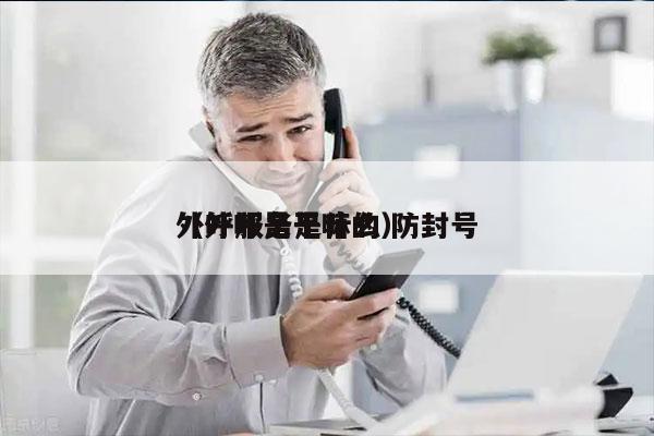 外呼服务是什么 防封号
（外呼是干嘛的）