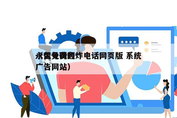 永久免费轰炸电话网页版 系统
（留号码的广告网站）