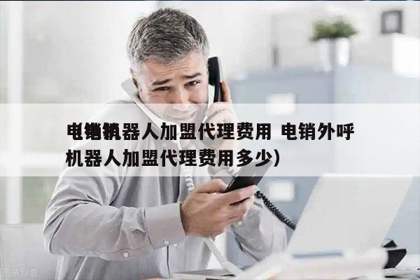 电销机器人加盟代理费用 电销外呼
（电销机器人加盟代理费用多少）