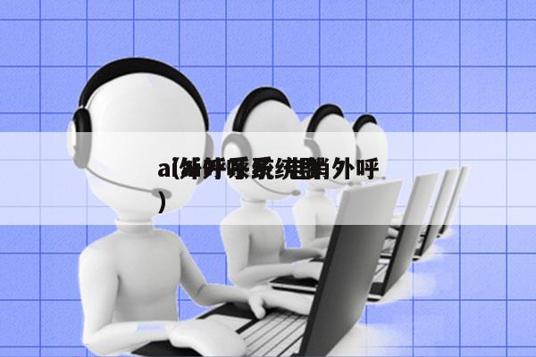 ai外呼系统 电销外呼
（ai外呼系统群）