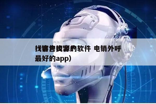 找客户资源的软件 电销外呼
（销售找客户最好的app）