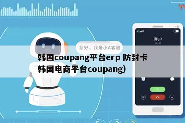 韩国coupang平台erp 防封卡
（韩国电商平台coupang）