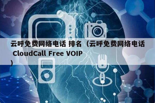 云呼免费网络电话 排名（云呼免费网络电话 CloudCall Free VOIP）