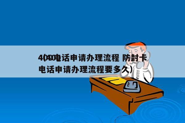 400电话申请办理流程 防封卡
（400电话申请办理流程要多久）