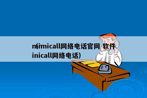 mimicall网络电话官网 软件
（ninicall网络电话）