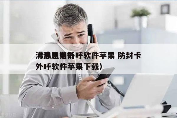 沸思电销外呼软件苹果 防封卡
（沸思电销外呼软件苹果下载）