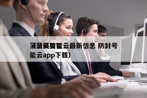 蒲公英智能云最新信息 防封号
（蒲公英智能云app下载）