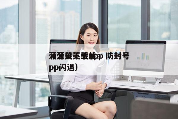 蒲公英下载app 防封号
（蒲公英下载app闪退）