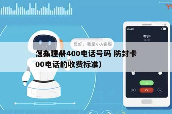 怎么注册400电话号码 防封卡
（办理400电话的收费标准）