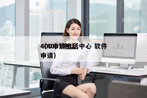 400申请电话中心 软件
（4001电话申请）