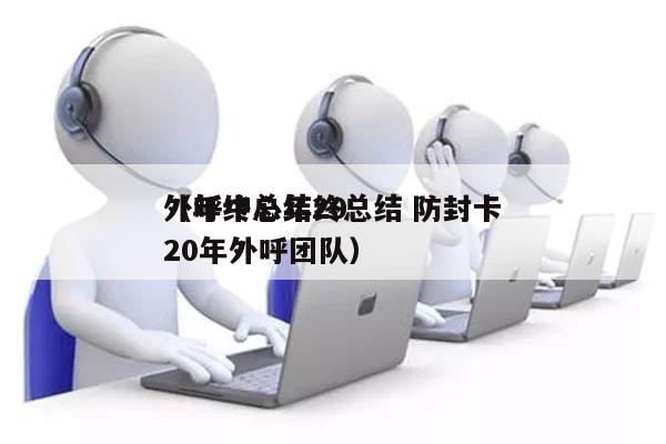 外呼中心年终总结 防封卡
（年终总结2020年外呼团队）