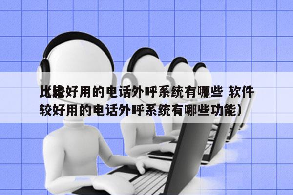 比较好用的电话外呼系统有哪些 软件
（比较好用的电话外呼系统有哪些功能）