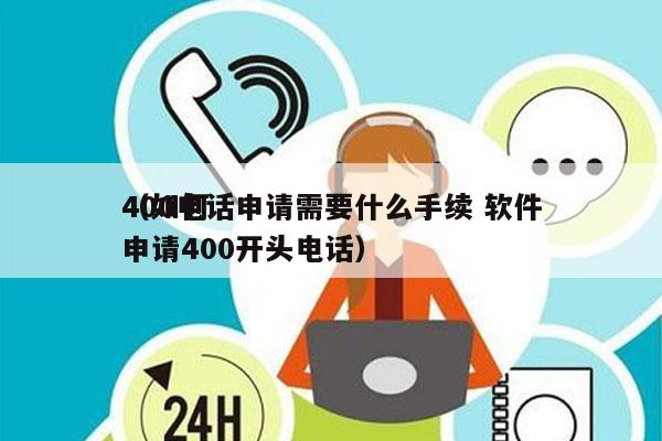 400电话申请需要什么手续 软件
（如何申请400开头电话）