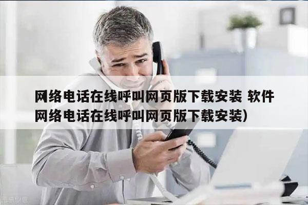 网络电话在线呼叫网页版下载安装 软件
（网络电话在线呼叫网页版下载安装）