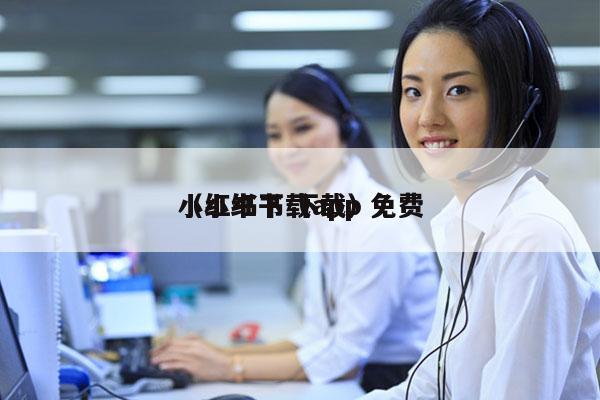 小红书下载app 免费
（小红书 下载）