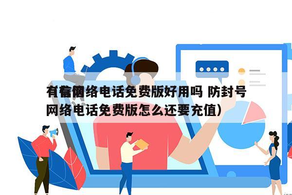 有信网络电话免费版好用吗 防封号
（有信网络电话免费版怎么还要充值）