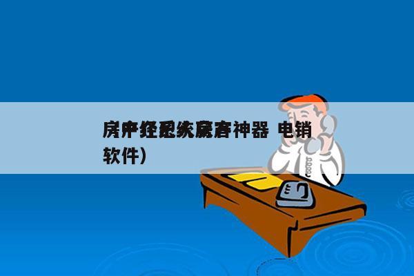 房产经纪人获客神器 电销
（中介系统房产软件）