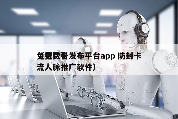 免费广告发布平台app 防封卡
（免费引流人脉推广软件）