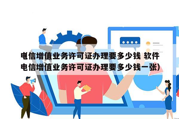 电信增值业务许可证办理要多少钱 软件
（电信增值业务许可证办理要多少钱一张）