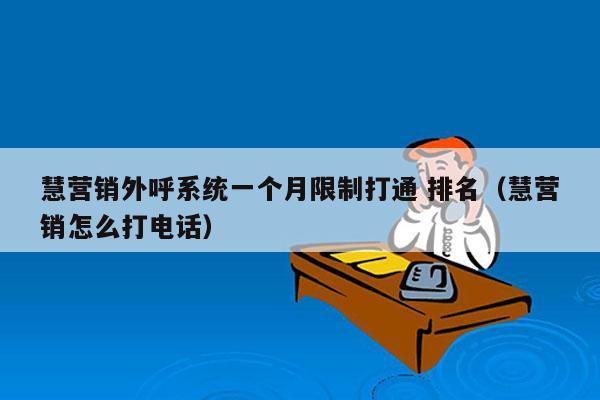 慧营销外呼系统一个月限制打通 排名（慧营销怎么打电话）