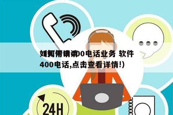 如何申请400电话业务 软件
（如何申请400电话,点击查看详情!）