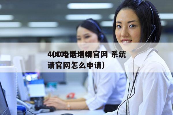 400电话申请官网 系统
（400电话申请官网怎么申请）