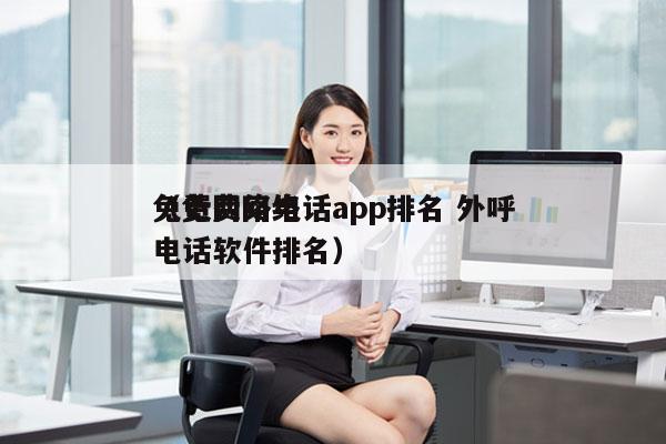 免费网络电话app排名 外呼
（免费网络电话软件排名）