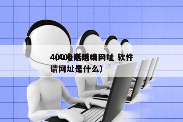 400电话申请网址 软件
（400电话申请网址是什么）