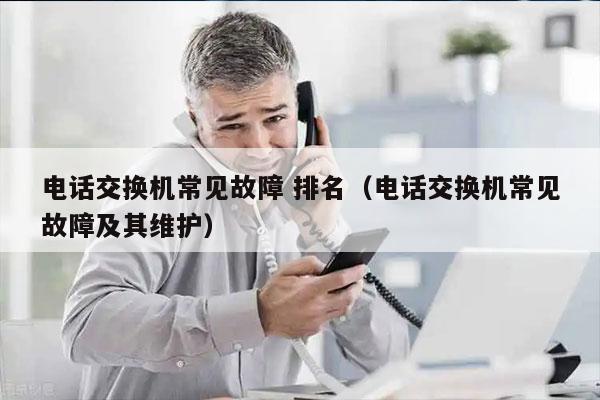 电话交换机常见故障 排名（电话交换机常见故障及其维护）