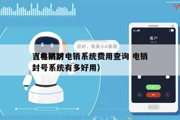 吉林防封电销系统费用查询 电销
（电销防封号系统有多好用）