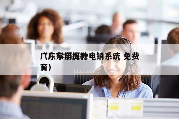 广东学历提升电销系统 免费
（广东学历教育）