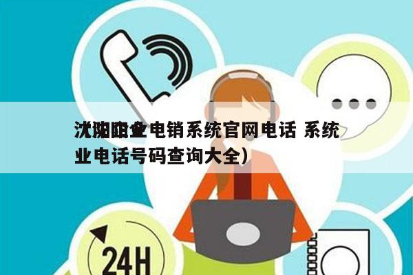 沈阳企业电销系统官网电话 系统
（沈阳企业电话号码查询大全）