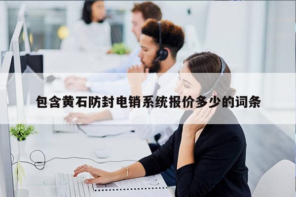 包含黄石防封电销系统报价多少的词条