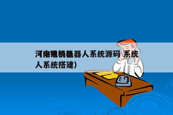 河南电销机器人系统源码 系统
（电销机器人系统搭建）