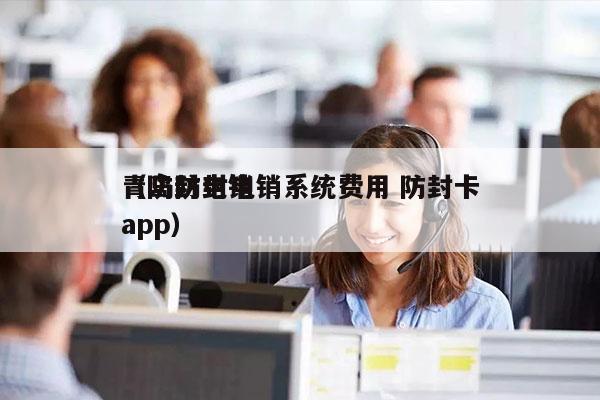 青岛防封电销系统费用 防封卡
（防封电销app）