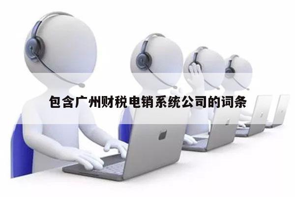 包含广州财税电销系统公司的词条