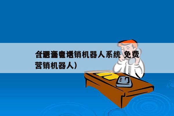 合肥语音电销机器人系统 免费
（语音电话营销机器人）