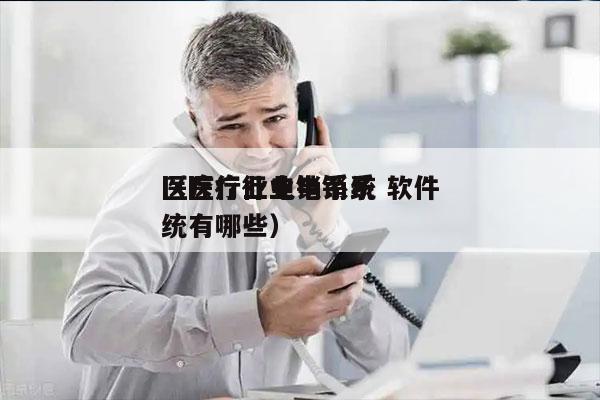 医疗行业电销系统 软件
（医疗行业电销系统有哪些）