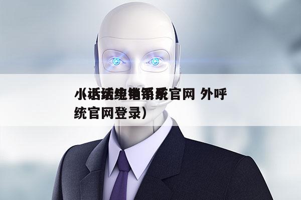 小话统电销系统官网 外呼
（小话统电销系统官网登录）