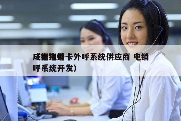 成都电销卡外呼系统供应商 电销
（电销外呼系统开发）