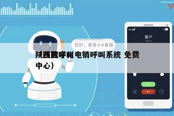 陕西数字化电销呼叫系统 免费
（陕西呼叫中心）