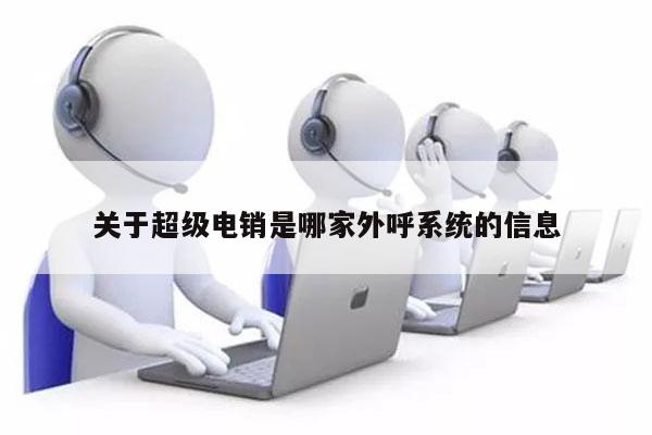 关于超级电销是哪家外呼系统的信息