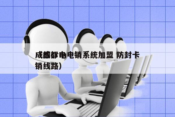 成都crm电销系统加盟 防封卡
（成都电销线路）